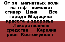 От эл. магнитных волн на тлф – поможет стикер › Цена ­ 1 - Все города Медицина, красота и здоровье » Лекарственные средства   . Карелия респ.,Костомукша г.